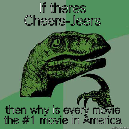 IF THERES CHEERS-JEERS THEN WHY IS EVERY MOVIE THE #1 MOVIE IN AMERICA Philosoraptor