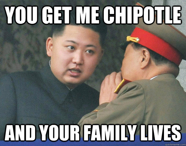 you get me chipotle and your family lives - you get me chipotle and your family lives  Hungry Kim Jong Un