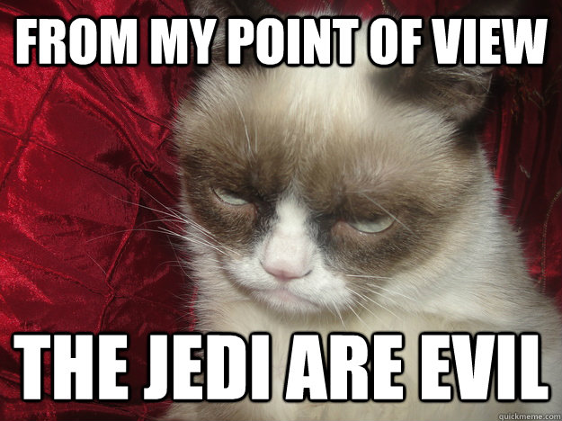 From my point of view The Jedi are evil - From my point of view The Jedi are evil  Are You Kidding Grumpy Cat