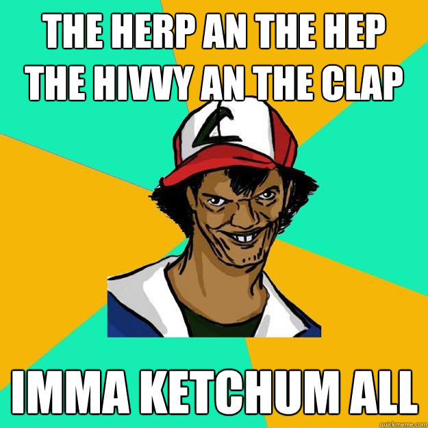 The herp an the hep  the hivvy an the clap imma ketchum all - The herp an the hep  the hivvy an the clap imma ketchum all  Ash Pedreiro