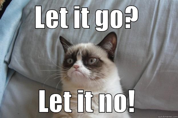 LET IT GO? LET IT NO! Grumpy Cat
