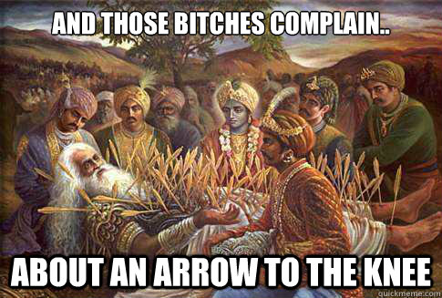 And those bitches complain.. about an arrow to the knee - And those bitches complain.. about an arrow to the knee  Bhishmas bed of arrows