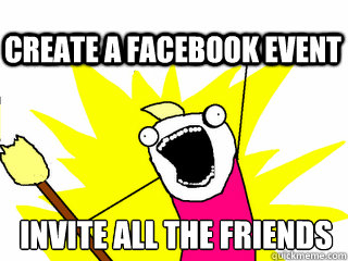 INVITE ALL THE FRIENDS  CREATE A FACEBOOK EVENT  All The Thigns