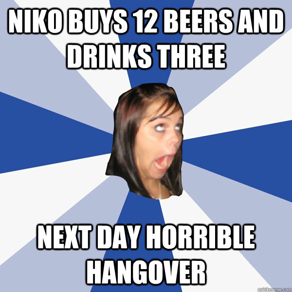 Niko buys 12 beers and drinks three next day horrible hangover  Annoying Facebook Girl