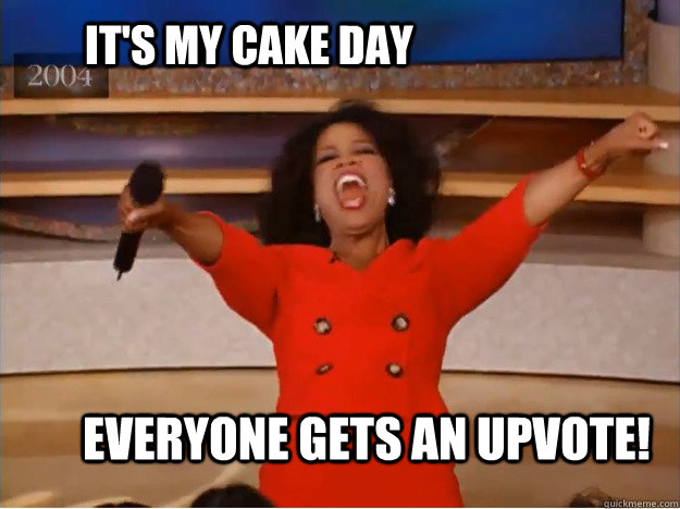 It's my cake day Everyone gets an upvote!   - It's my cake day Everyone gets an upvote!    oprah you get a car