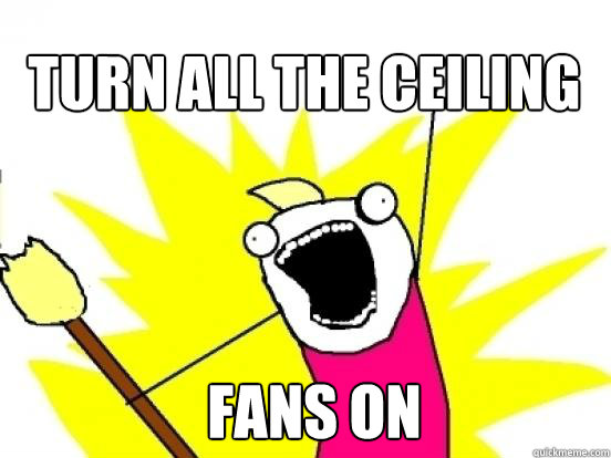 turn all the ceiling  fans on  X All The Things