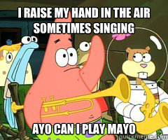 I raise my hand in the air sometimes singing  ayo can i play mayo  Band Patrick