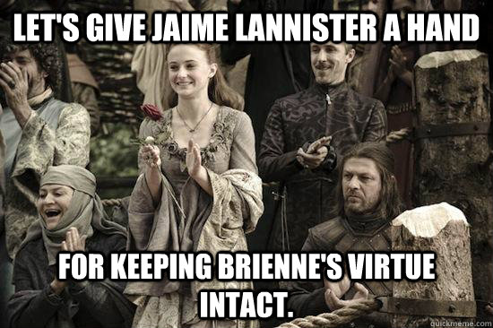 Let's give Jaime Lannister a hand For keeping Brienne's virtue intact. - Let's give Jaime Lannister a hand For keeping Brienne's virtue intact.  Kings Landing Applause