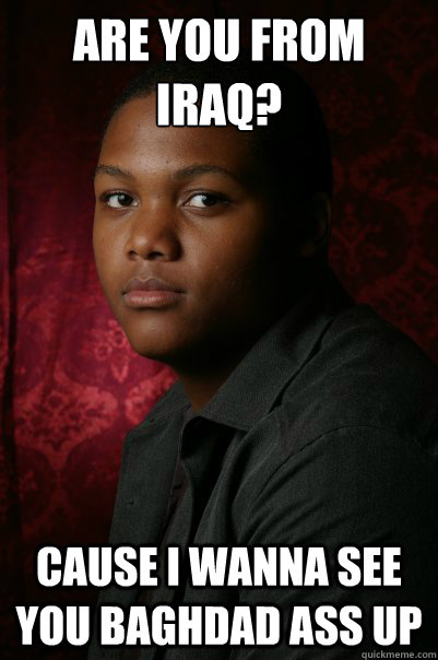 Are you from iraq? cause i wanna see you baghdad ass up - Are you from iraq? cause i wanna see you baghdad ass up  dragons