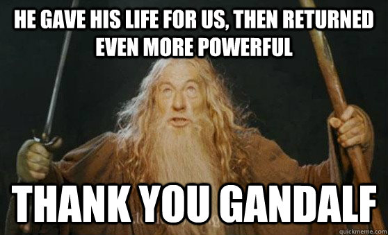 He gave his life for us, then returned even more powerful thank you gandalf  Gandalf