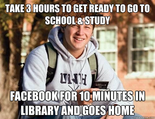 take 3 hours to get ready to go to school & study facebook for 10 minutes in library and goes home  College Freshman
