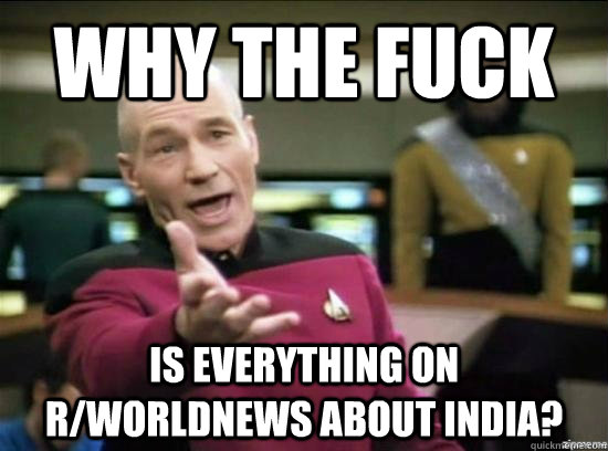 Why the fuck Is everything on r/worldnews about India? - Why the fuck Is everything on r/worldnews about India?  Annoyed Picard HD
