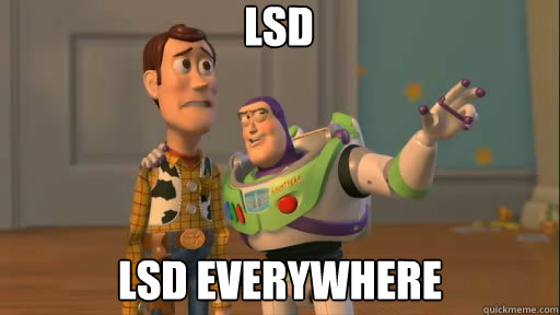 LSD LSD everywhere  Everywhere