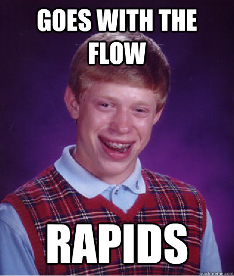 Goes with the flow rapids  Bad Luck Brian