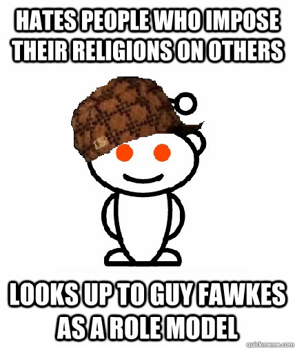 Hates people who impose their religions on others Looks up to Guy Fawkes as a role model  Scumbag Redditor