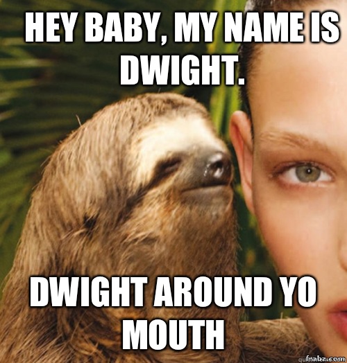 Hey baby, my name is Dwight. Dwight Around Yo Mouth - Hey baby, my name is Dwight. Dwight Around Yo Mouth  rape sloth