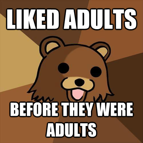 LIKED ADULTS BEFORE THEY WERE ADULTS  Pedobear