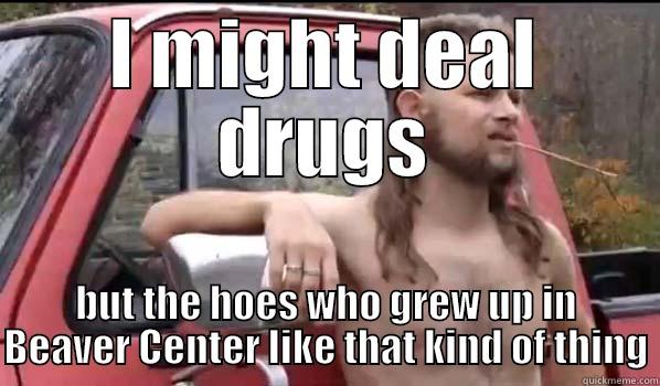 I MIGHT DEAL DRUGS BUT THE HOES WHO GREW UP IN BEAVER CENTER LIKE THAT KIND OF THING Almost Politically Correct Redneck