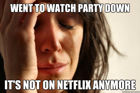 Went to watch Party down it's not on netflix anymore  First World Problems