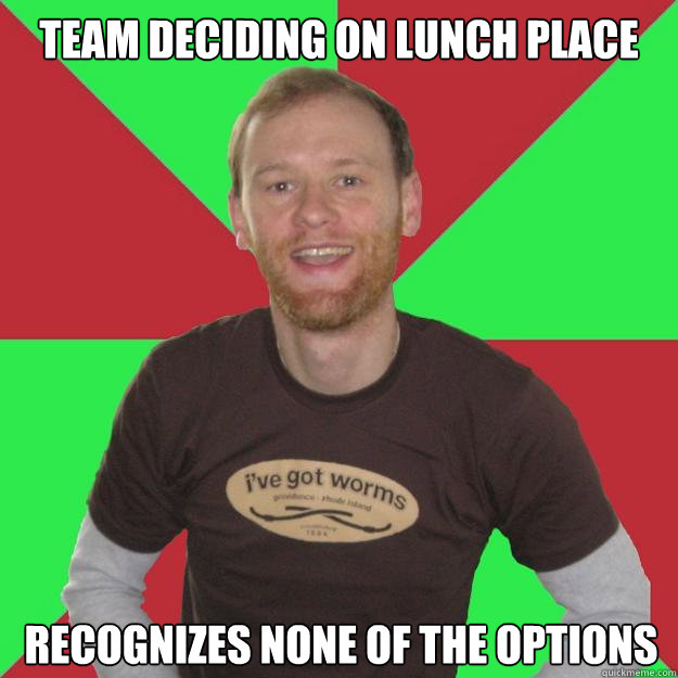 Team deciding on lunch place recognizes none of the options  Oblivious Marketing Guy