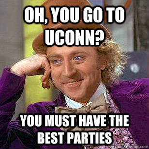 Oh, you go to UConn? You must have the best parties  Condescending Wonka