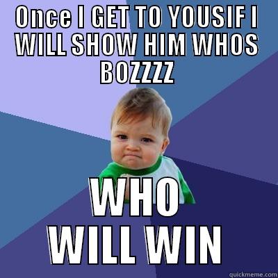 ONCE I GET TO YOUSIF I WILL SHOW HIM WHOS BOZZZZ WHO WILL WIN Success Kid