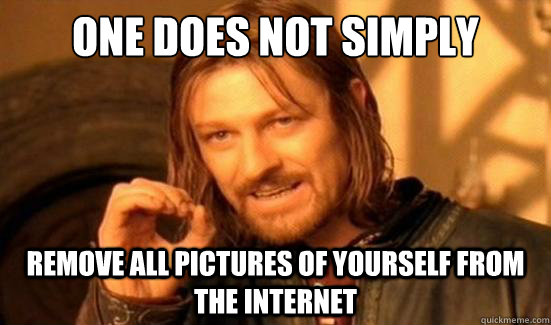 One Does Not Simply remove all pictures of yourself from the internet - One Does Not Simply remove all pictures of yourself from the internet  Boromir
