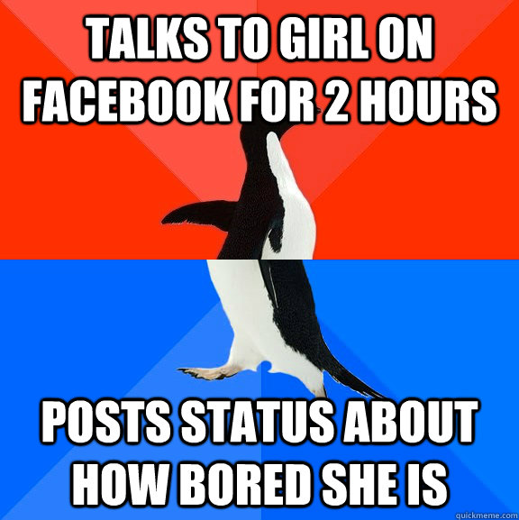 Talks to girl on facebook for 2 hours Posts status about how bored she is   Socially Awesome Awkward Penguin