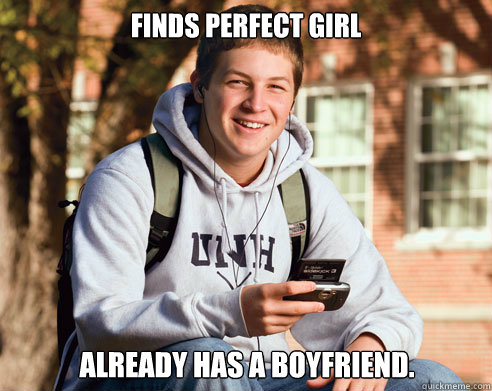 Finds perfect girl Already has a Boyfriend.  College Freshman