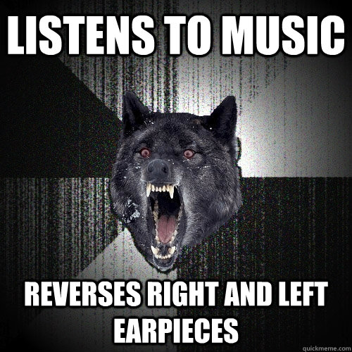listens to music reverses right and left earpieces  Insanity Wolf