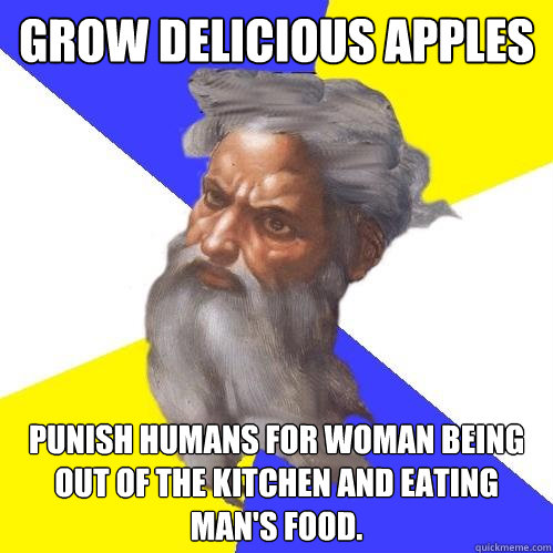 Grow delicious apples Punish humans for woman being out of the kitchen and eating man's food.   Advice God