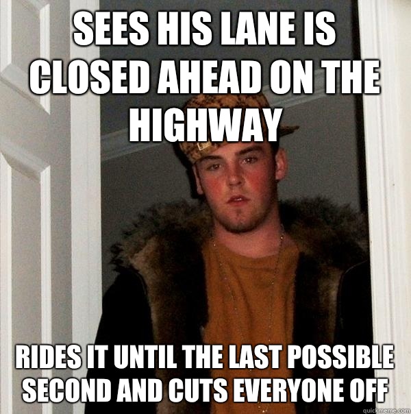 Sees his lane is closed ahead on the highway Rides it until the last possible second and cuts everyone off  Scumbag Steve