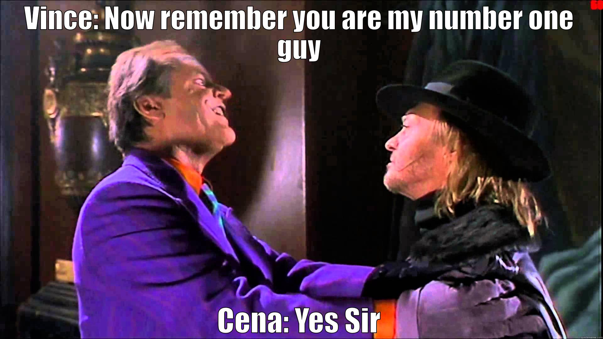 VINCE: NOW REMEMBER YOU ARE MY NUMBER ONE GUY CENA: YES SIR Misc