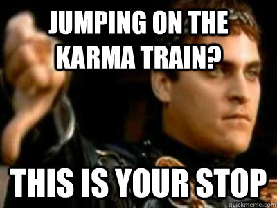 Jumping on the karma train? This is your stop  Downvoting Roman