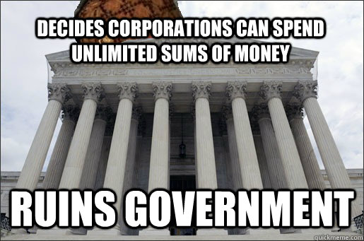 Decides Corporations Can Spend Unlimited Sums of Money Ruins Government - Decides Corporations Can Spend Unlimited Sums of Money Ruins Government  Scumbag Supreme Court