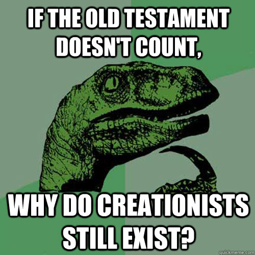 If the old testament doesn't count, Why do creationists still exist? - If the old testament doesn't count, Why do creationists still exist?  Philosoraptor