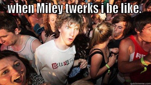 WHEN MILEY TWERKS I BE LIKE.  Sudden Clarity Clarence