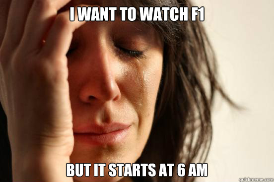 I want to watch F1 but it starts at 6 AM  First World Problems
