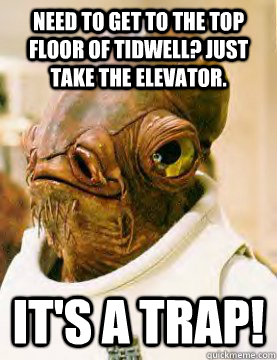 Need to get to the top floor of Tidwell? Just take the elevator. IT'S A trap!  