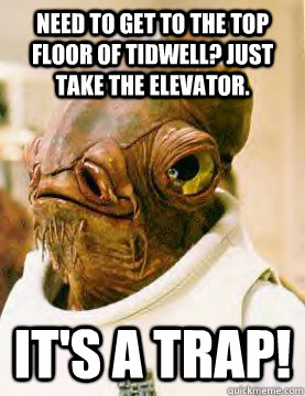 Need to get to the top floor of Tidwell? Just take the elevator. IT'S A trap! - Need to get to the top floor of Tidwell? Just take the elevator. IT'S A trap!  Ackbar