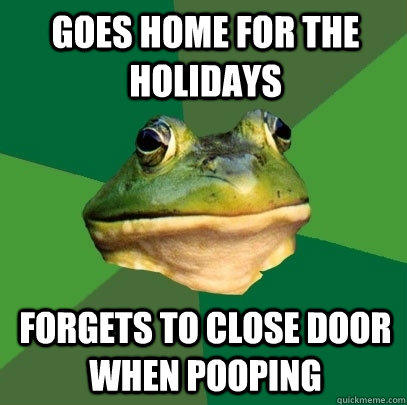 Goes home for the holidays forgets to close door when pooping  Foul Bachelor Frog