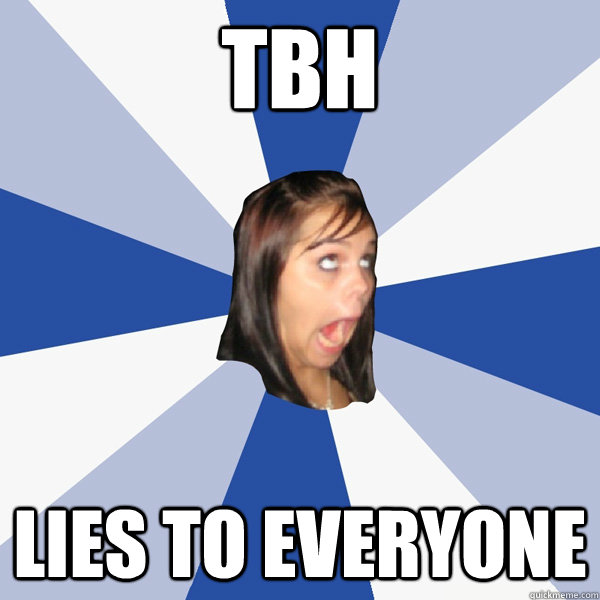 Tbh Lies to everyone  Annoying Facebook Girl