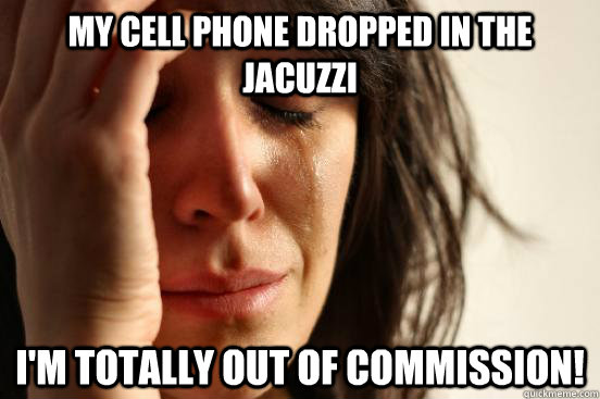 My cell phone dropped in the jacuzzi I'm totally out of commission!  First World Problems