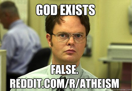 God exists False.
reddit.com/r/atheism  Schrute