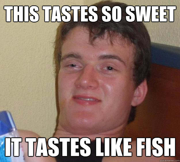 This tastes so sweet It tastes like fish  10 Guy