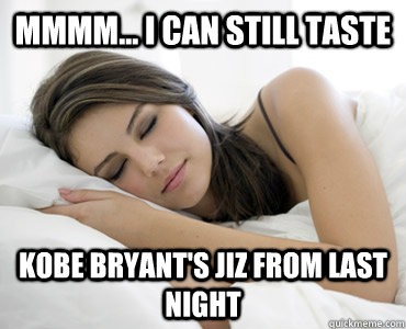 mmmm... i can still taste kobe bryant's jiz from last night  Sleep Meme