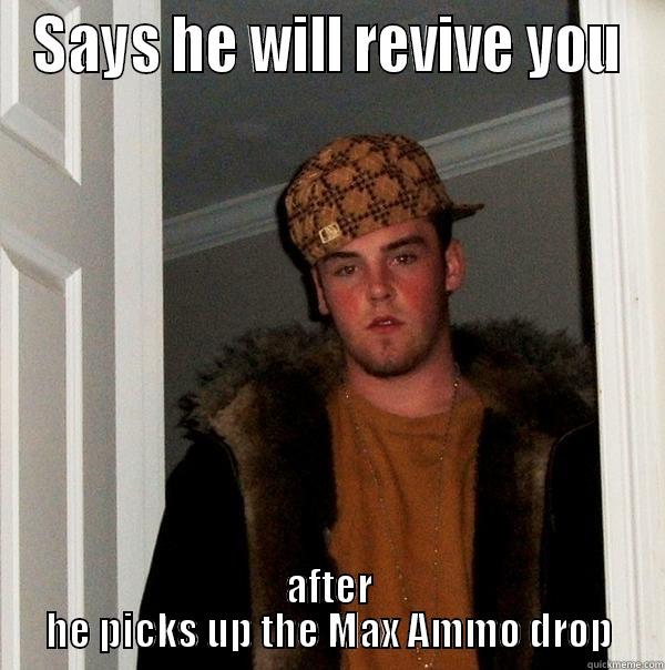 Max Ammo - SAYS HE WILL REVIVE YOU AFTER HE PICKS UP THE MAX AMMO DROP Scumbag Steve