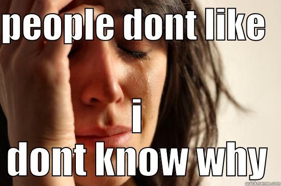 PEOPLE DONT LIKE   I DONT KNOW WHY First World Problems