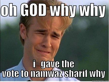 OH GOD WHY WHY  I   GAVE THE VOTE TO NAMWAZ SHARIF WHY 1990s Problems