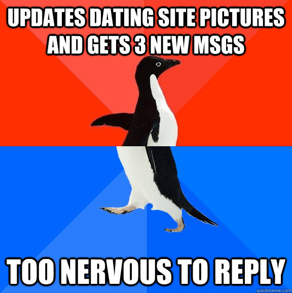 updates dating site pictures and gets 3 new msgs too nervous to reply  Socially Awesome Awkward Penguin